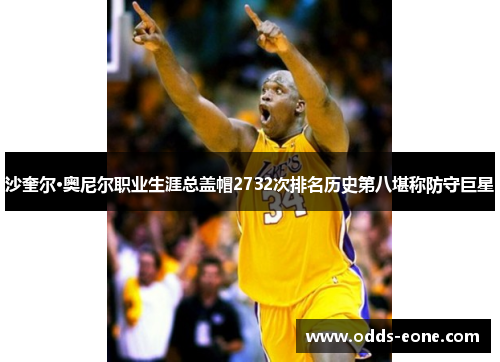 沙奎尔·奥尼尔职业生涯总盖帽2732次排名历史第八堪称防守巨星