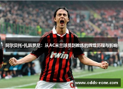 阿尔贝托·扎凯罗尼：从AC米兰球员到教练的辉煌历程与影响