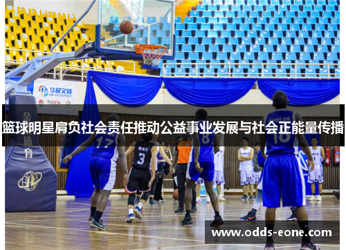 篮球明星肩负社会责任推动公益事业发展与社会正能量传播