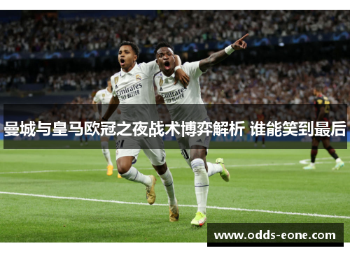 曼城与皇马欧冠之夜战术博弈解析 谁能笑到最后