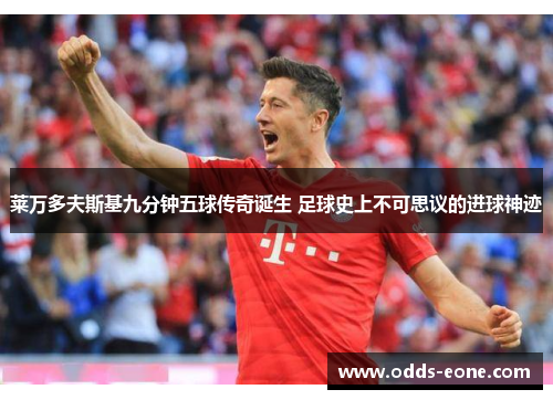 莱万多夫斯基九分钟五球传奇诞生 足球史上不可思议的进球神迹