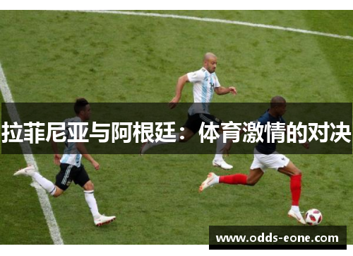 拉菲尼亚与阿根廷：体育激情的对决