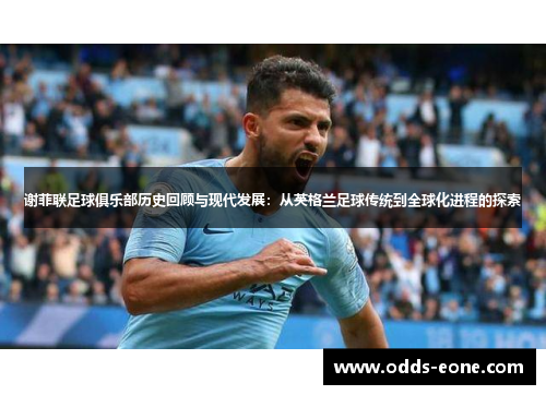 谢菲联足球俱乐部历史回顾与现代发展：从英格兰足球传统到全球化进程的探索