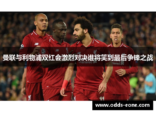曼联与利物浦双红会激烈对决谁将笑到最后争锋之战
