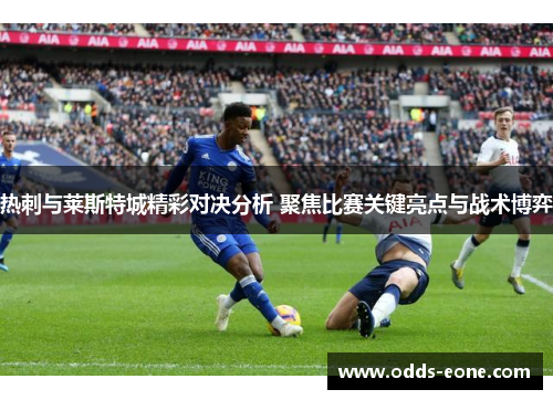 热刺与莱斯特城精彩对决分析 聚焦比赛关键亮点与战术博弈