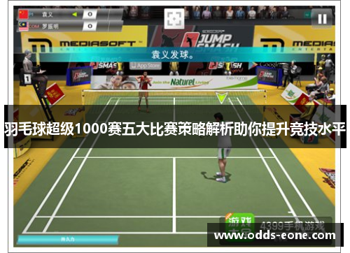 羽毛球超级1000赛五大比赛策略解析助你提升竞技水平