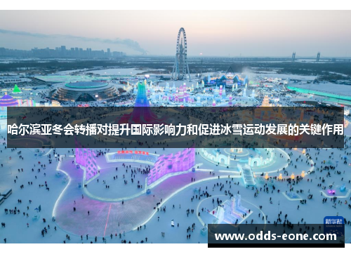 哈尔滨亚冬会转播对提升国际影响力和促进冰雪运动发展的关键作用
