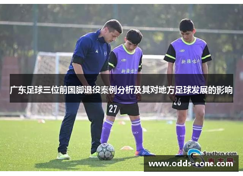 广东足球三位前国脚退役案例分析及其对地方足球发展的影响