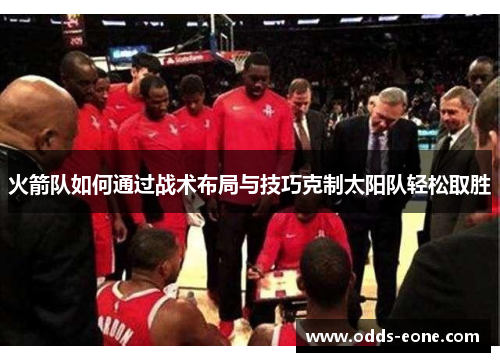 火箭队如何通过战术布局与技巧克制太阳队轻松取胜