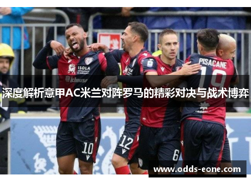 深度解析意甲AC米兰对阵罗马的精彩对决与战术博弈