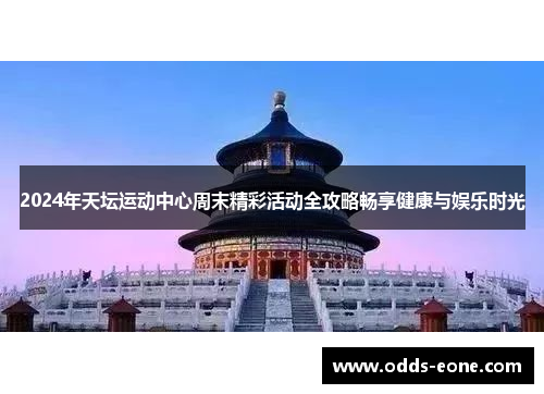 2024年天坛运动中心周末精彩活动全攻略畅享健康与娱乐时光