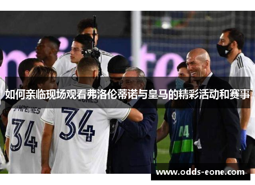 如何亲临现场观看弗洛伦蒂诺与皇马的精彩活动和赛事