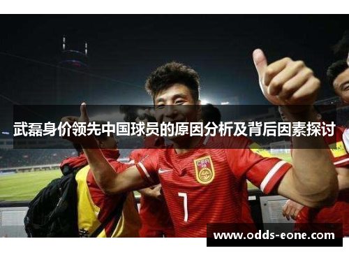 武磊身价领先中国球员的原因分析及背后因素探讨