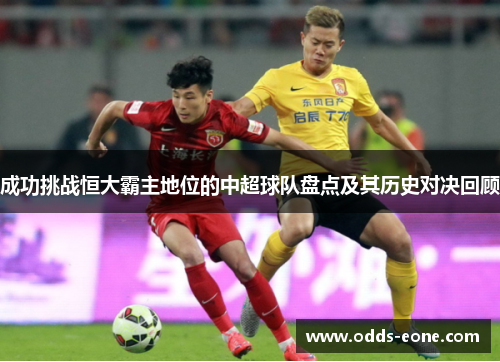 成功挑战恒大霸主地位的中超球队盘点及其历史对决回顾